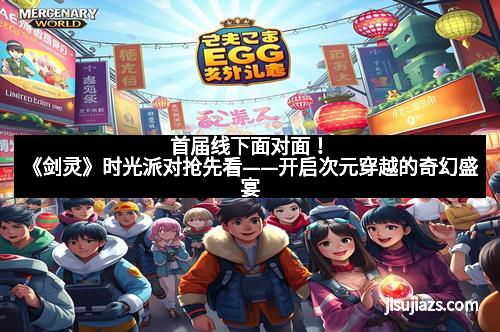 首届线下面对面！《剑灵》时光派对抢先看——开启次元穿越的奇幻盛宴